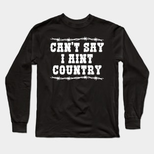 Can't Say I Aint Country Long Sleeve T-Shirt